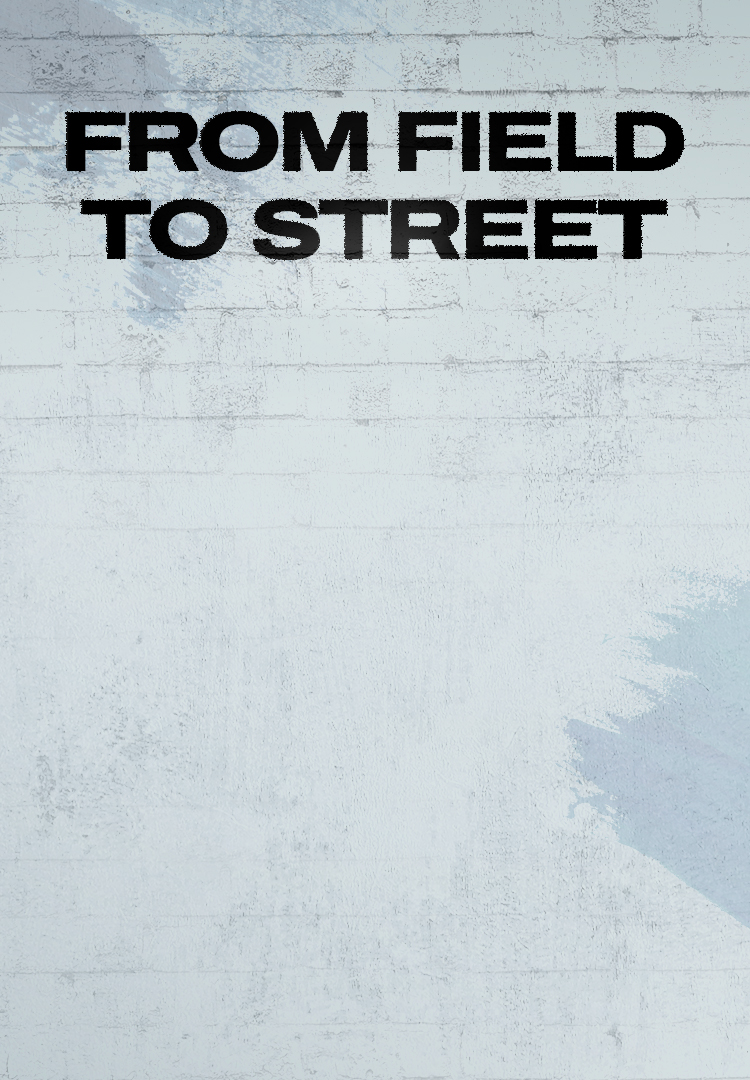FROM FIELD TO STREET