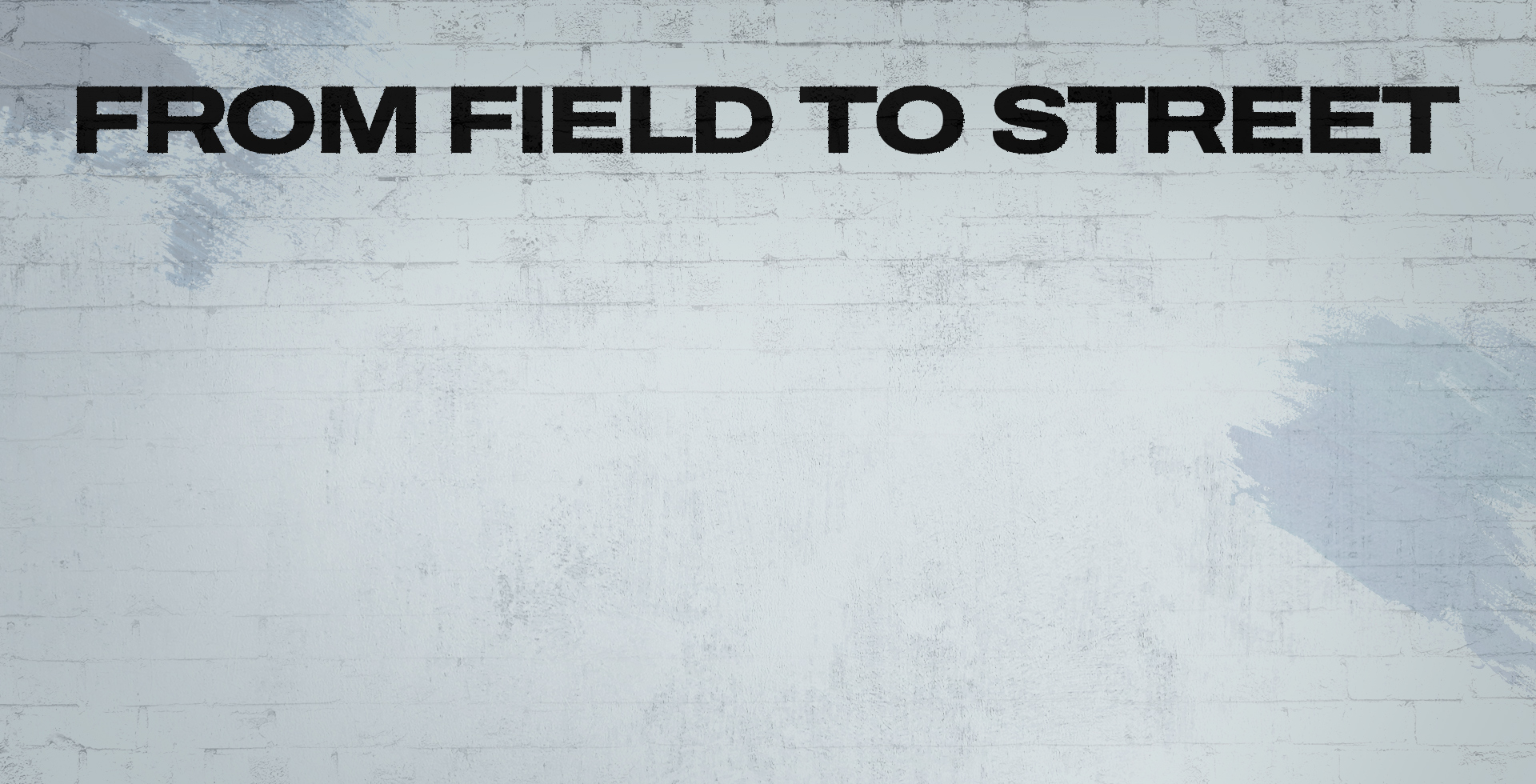 FROM FIELD TO STREET